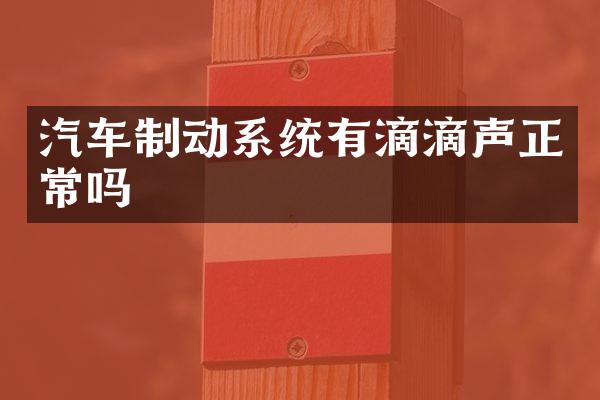 汽车制动系统有滴滴声正常吗