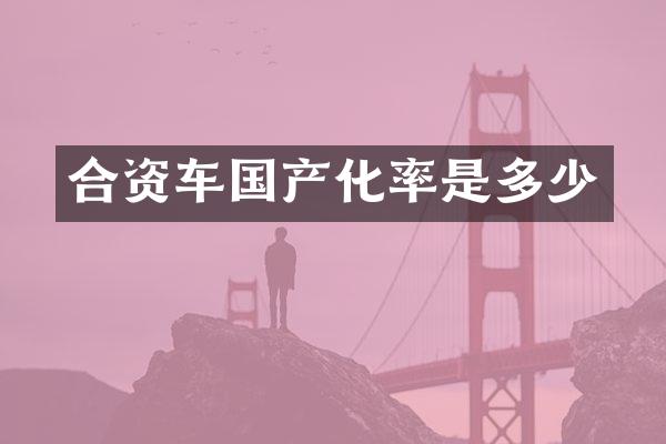 合资车国产化率是多少