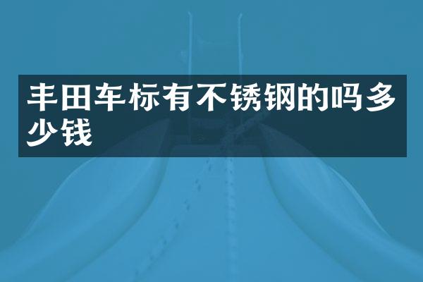 丰田车标有不锈钢的吗多少钱