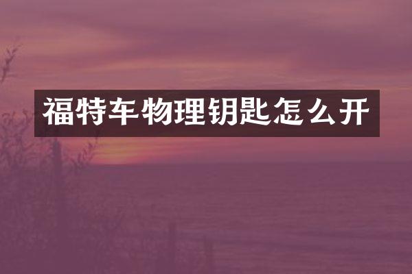 福特车物理钥匙怎么开