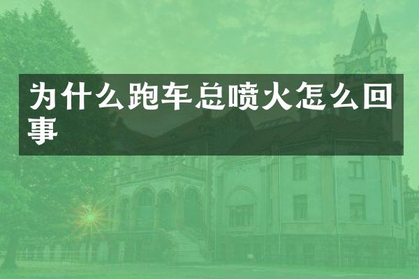 为什么跑车总喷火怎么回事