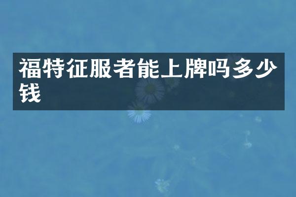 福特征服者能上牌吗多少钱
