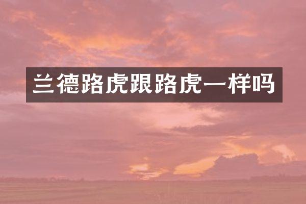 兰德路虎跟路虎一样吗