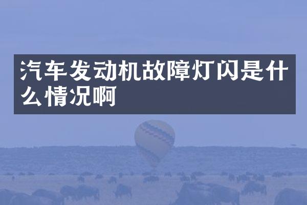 汽车发动机故障灯闪是什么情况啊