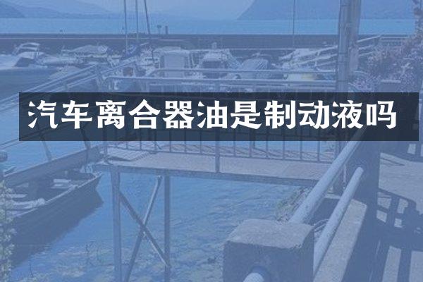 汽车离合器油是制动液吗