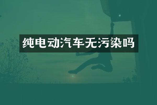 纯电动汽车无污染吗