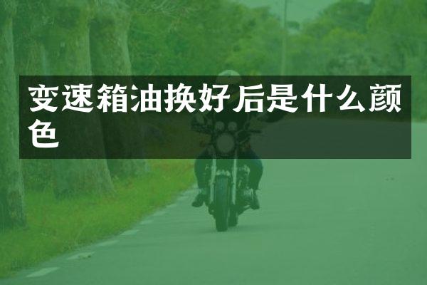 变速箱油换好后是什么颜色