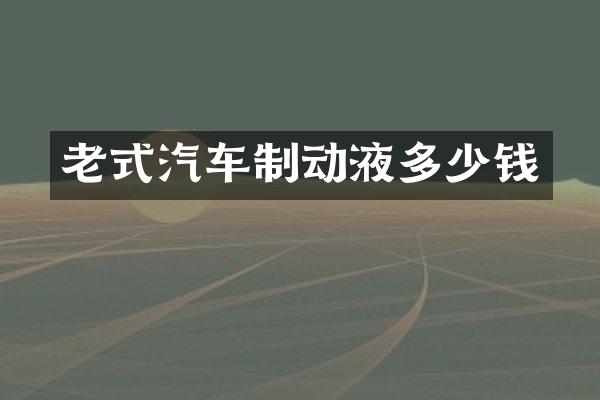 老式汽车制动液多少钱