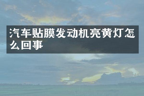 汽车贴膜发动机亮黄灯怎么回事