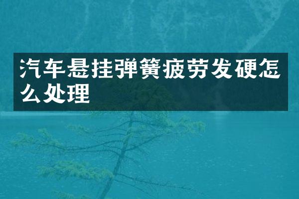 汽车悬挂弹簧疲劳发硬怎么处理