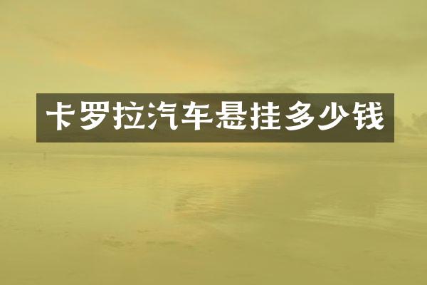 卡罗拉汽车悬挂多少钱