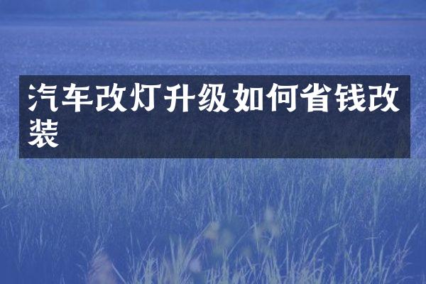 汽车改灯升级如何省钱改装