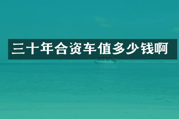 三十年合资车值多少钱啊