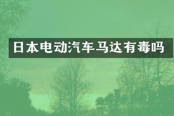 日本电动汽车马达有毒吗