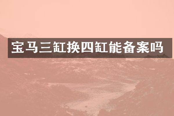 宝马三缸换四缸能备案吗