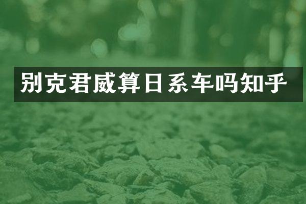 别克君威算日系车吗知乎