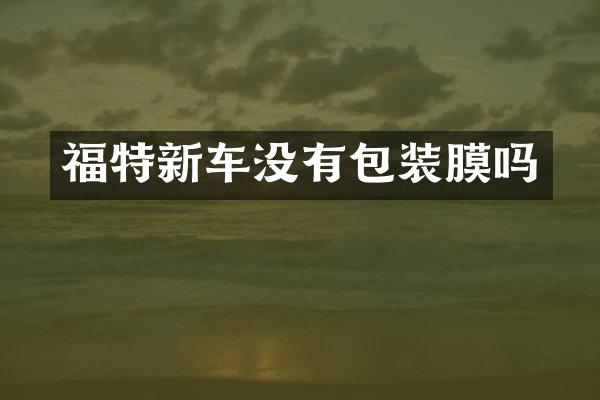 福特新车没有包装膜吗