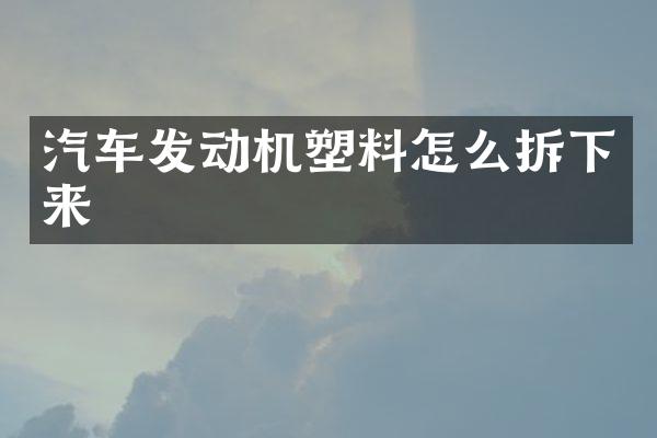 汽车发动机塑料怎么拆下来