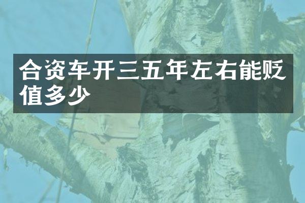 合资车开三五年左右能贬值多少