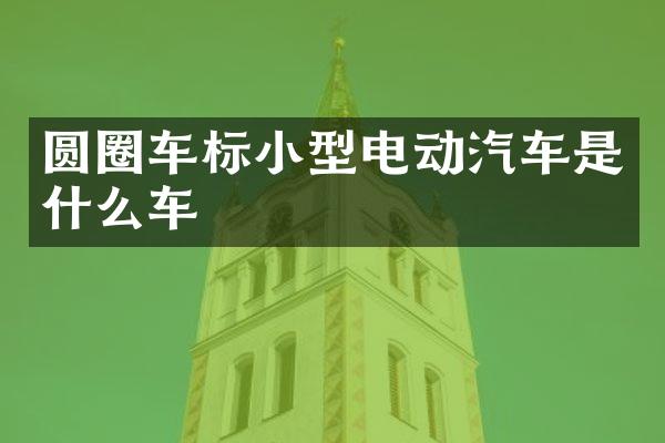 圆圈车标小型电动汽车是什么车