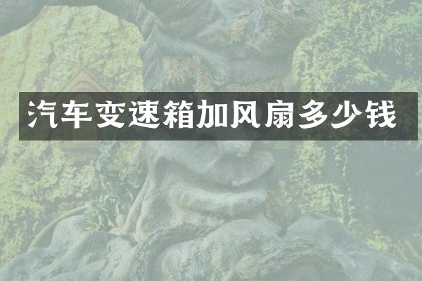 汽车变速箱加风扇多少钱