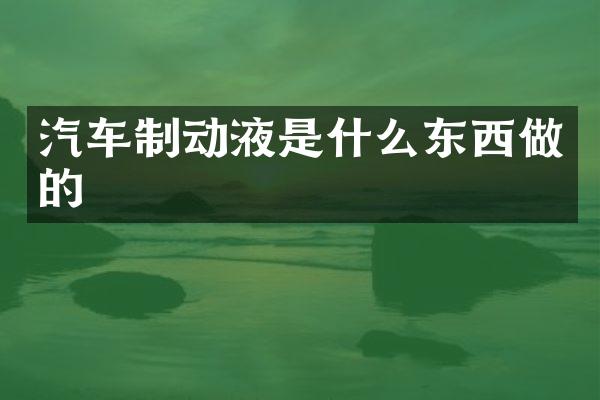 汽车制动液是什么东西做的