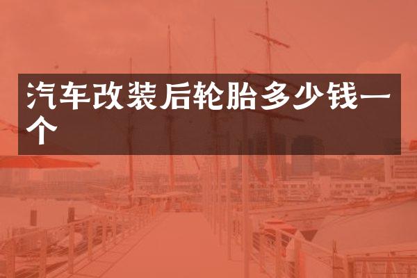 汽车改装后轮胎多少钱一个