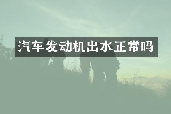 汽车发动机出水正常吗