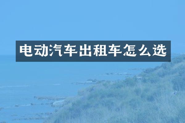 电动汽车出租车怎么选