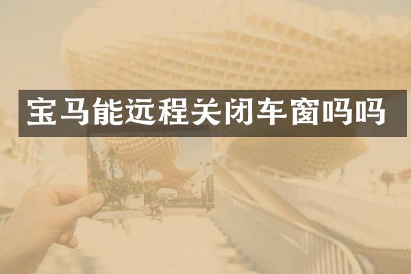 宝马能远程关闭车窗吗吗