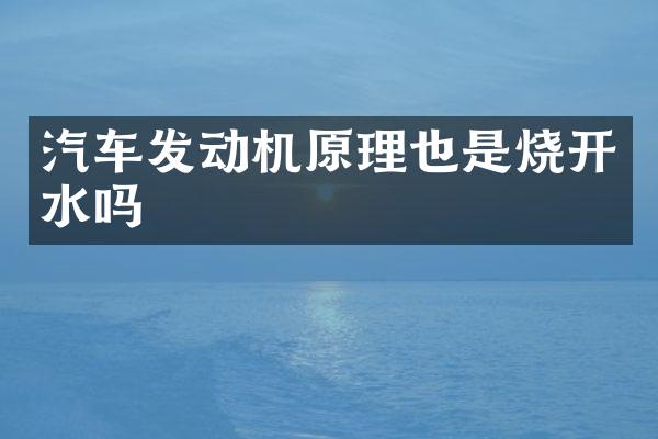汽车发动机原理也是烧开水吗
