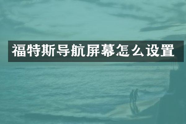 福特斯导航屏幕怎么设置