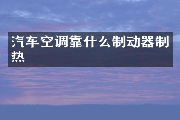 汽车空调靠什么制动器制热