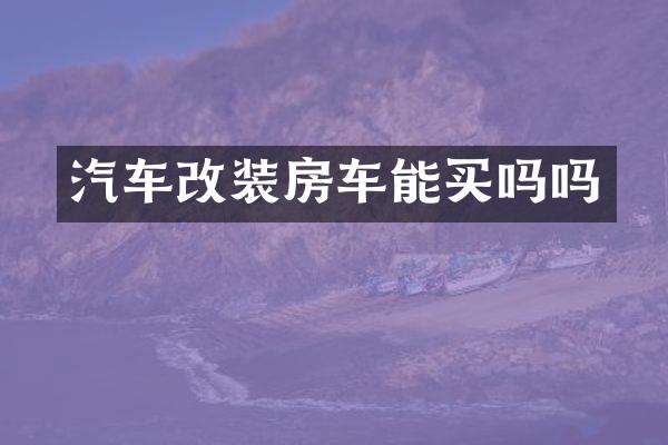 汽车改装房车能买吗吗
