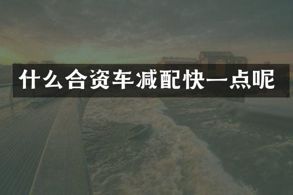什么合资车减配快一点呢