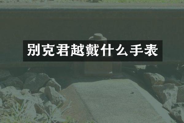 别克君越戴什么手表