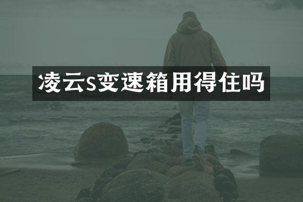 凌云s变速箱用得住吗