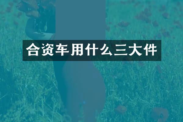 合资车用什么三大件