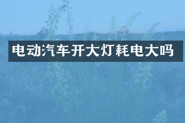 电动汽车开大灯耗电大吗