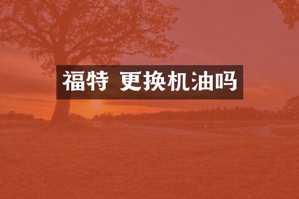 福特 更换机油吗