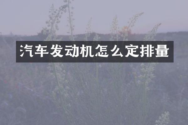 汽车发动机怎么定排量