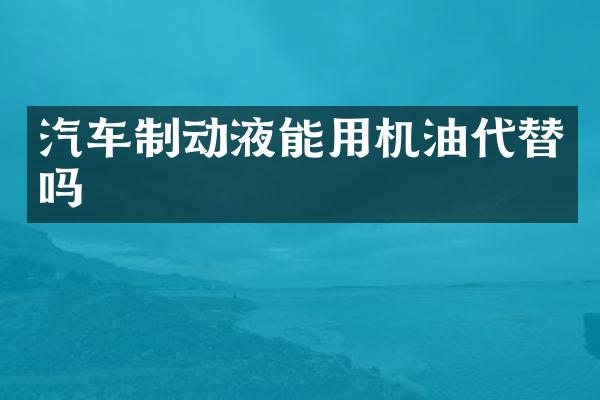 汽车制动液能用机油代替吗