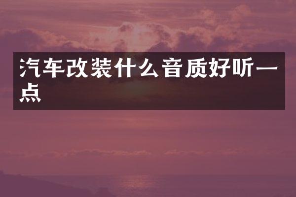 汽车改装什么音质好听一点