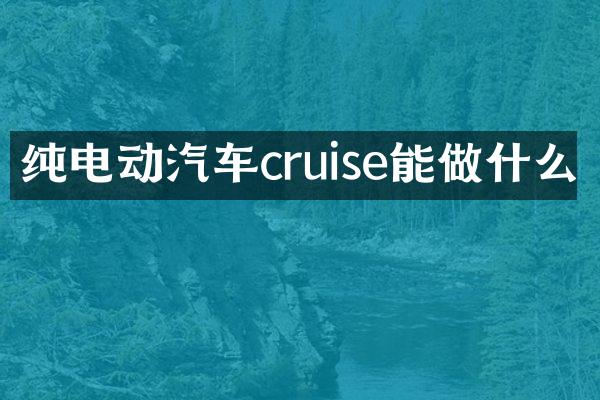 纯电动汽车cruise能做什么