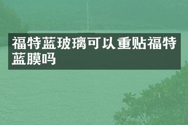 福特蓝玻璃可以重贴福特蓝膜吗