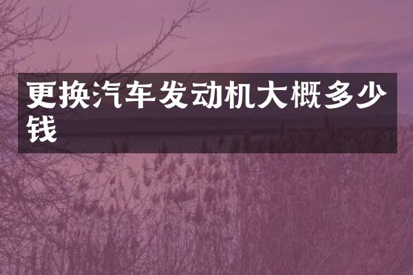 更换汽车发动机大概多少钱