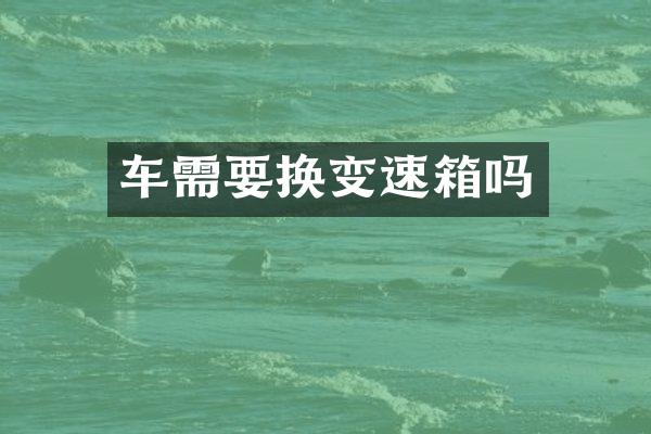 车需要换变速箱吗