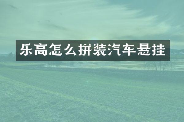 乐高怎么拼装汽车悬挂