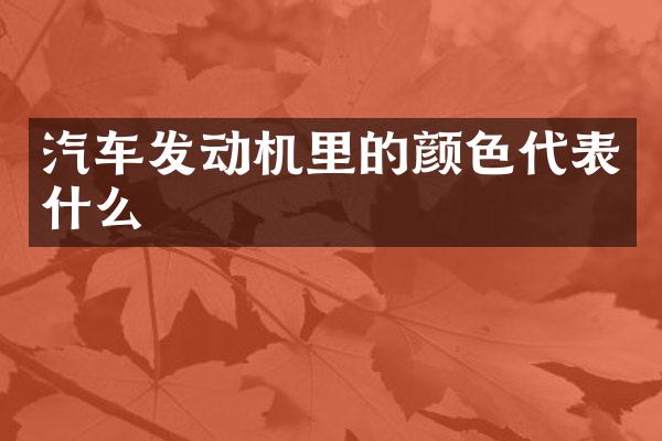 汽车发动机里的颜色代表什么