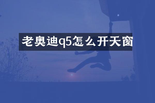 老奥迪q5怎么开天窗